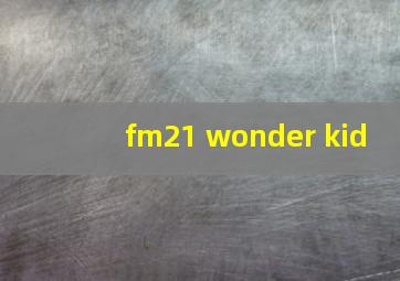 fm21 wonder kid